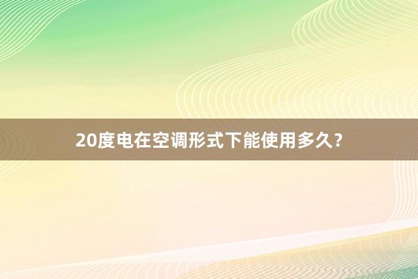 20度电在空调形式下能使用多久？