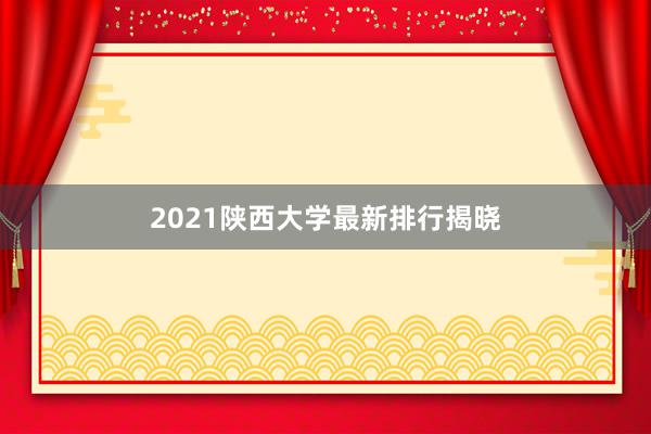 2021陕西大学最新排行揭晓