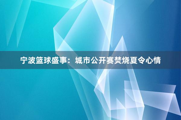 宁波篮球盛事：城市公开赛焚烧夏令心情